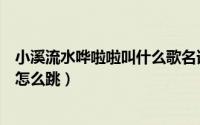小溪流水哗啦啦叫什么歌名谁唱的（小溪流水哗啦啦跳皮筋怎么跳）
