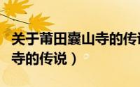 关于莆田囊山寺的传说和传说（关于莆田囊山寺的传说）