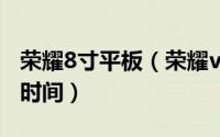 荣耀8寸平板（荣耀v8平板电脑参数配置上市时间）