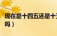 现在是十四五还是十五五（现在是十四五时期吗）