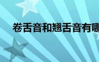 卷舌音和翘舌音有哪些（卷舌音有哪些）