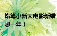 蜡笔小新大电影新婚（蜡笔小新新婚大作战是哪一年）
