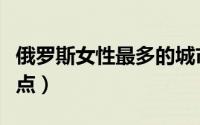 俄罗斯女性最多的城市（俄罗斯城市女人的特点）