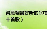 梁雁翎最好听的10首歌曲（梁雁翎最好听的十首歌）