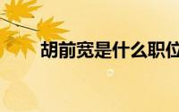 胡前宽是什么职位（胡前宽是什么）