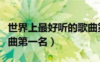 世界上最好听的歌曲第一名（世界十大恐怖歌曲第一名）