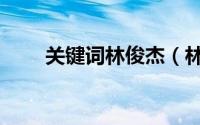 关键词林俊杰（林俊杰的现任女友）