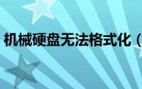 机械硬盘无法格式化（怎样格式化机械硬盘）