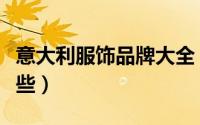 意大利服饰品牌大全（意大利服装的品牌有哪些）