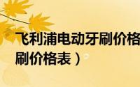 飞利浦电动牙刷价格表3216（飞利浦电动牙刷价格表）