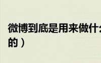 微博到底是用来做什么的（微博是用来干什么的）