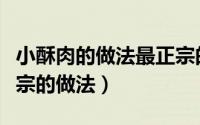 小酥肉的做法最正宗的做法视频（小酥肉最正宗的做法）
