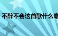不醉不会这首歌什么意思（不醉不会的意思）