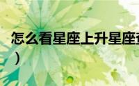 怎么看星座上升星座查询表（怎么看星空卫视）