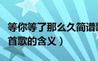 等你等了那么久简谱歌谱（等你等了那么久这首歌的含义）
