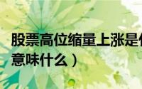 股票高位缩量上涨是什么意思（高位缩量上涨意味什么）