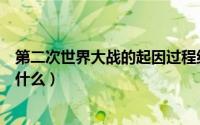 第二次世界大战的起因过程结果（第二次世界大战的起因是什么）