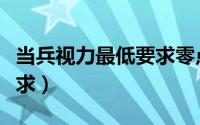 当兵视力最低要求零点几（当兵视力的最低要求）