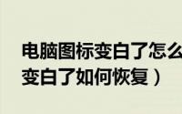 电脑图标变白了怎么恢复（Win11硬盘图标变白了如何恢复）