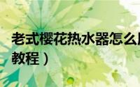 老式樱花热水器怎么用（老式樱花热水器使用教程）