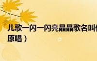 儿歌一闪一闪亮晶晶歌名叫什么（儿歌一闪一闪亮晶晶歌曲原唱）