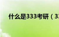 什么是333考研（333政策是什么意思）