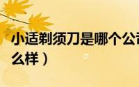 小适剃须刀是哪个公司的（小适剃须刀质量怎么样）