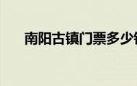 南阳古镇门票多少钱（南阳古镇门票）