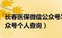 长春医保微信公众号怎么查询（长春市医保公众号个人查询）