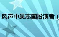 风声中吴志国扮演者（风声中吴志国的身份）