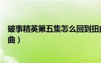 破事精英第五集怎么回到扭曲（破事精英第五集如何解锁扭曲）