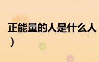 正能量的人是什么人（正能量的人是什么意思）