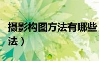 摄影构图方法有哪些（摄影构图的几种基本方法）