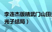 李连杰版精武门山田光是谁子（精武英雄山田光子结局）