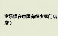 家乐福在中国有多少家门店（家乐福在哈尔滨一共有几家门店）