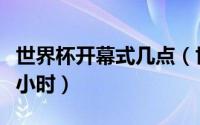 世界杯开幕式几点（世界杯开幕式为啥提前一小时）