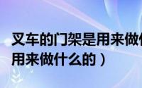叉车的门架是用来做什么的呢（叉车的门架是用来做什么的）