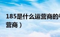185是什么运营商的号码（185号段是什么运营商）