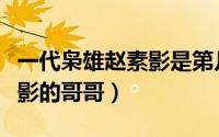 一代枭雄赵素影是第几集死的（一代枭雄赵素影的哥哥）