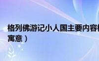 格列佛游记小人国主要内容概括（格列佛游记小人国大人国寓意）