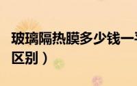 玻璃隔热膜多少钱一平米（防晒膜和隔热膜的区别）