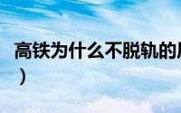 高铁为什么不脱轨的原因（高铁为什么不脱轨）