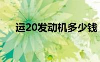 运20发动机多少钱（运20发动机参数）