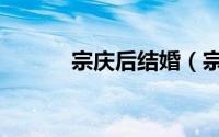 宗庆后结婚（宗庆后几段婚姻）