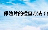 保险片的检查方法（保险片如何判断好坏）