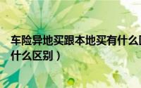 车险异地买跟本地买有什么区别吗（车险异地买跟本地买有什么区别）