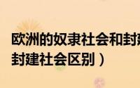 欧洲的奴隶社会和封建社会（欧洲奴隶社会和封建社会区别）