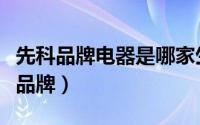 先科品牌电器是哪家生产的（先科电器是几线品牌）