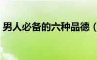 男人必备的六种品德（男人必备的六件玩具）