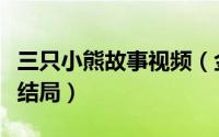 三只小熊故事视频（金凤花和三只小熊的故事结局）